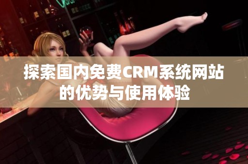 探索国内免费CRM系统网站的优势与使用体验