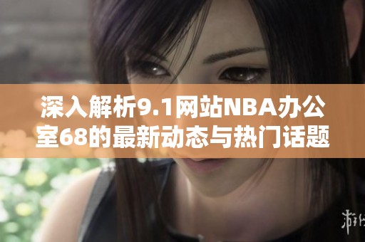 深入解析9.1网站NBA办公室68的最新动态与热门话题