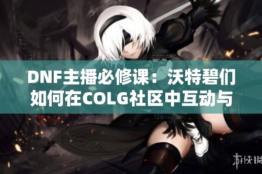 DNF主播必修课：沃特碧们如何在COLG社区中互动与发展