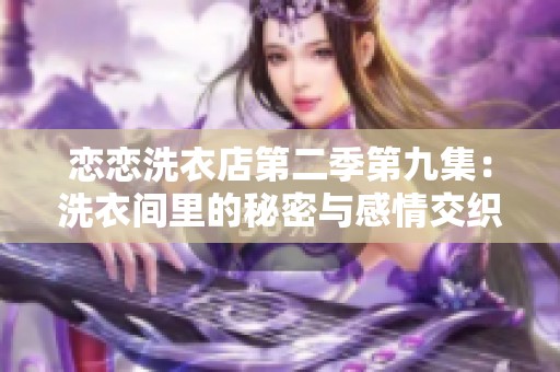 恋恋洗衣店第二季第九集：洗衣间里的秘密与感情交织