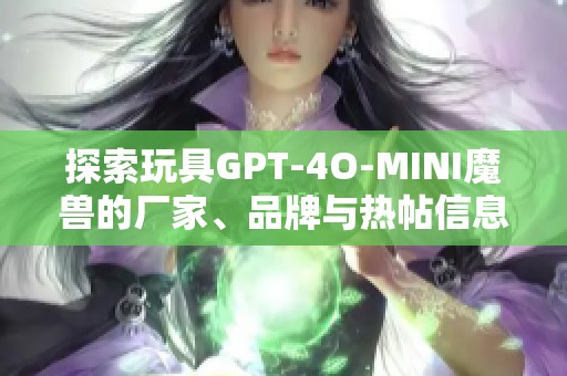 探索玩具GPT-4O-MINI魔兽的厂家、品牌与热帖信息