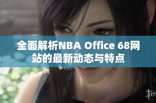 全面解析NBA Office 68网站的最新动态与特点