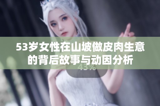 53岁女性在山坡做皮肉生意的背后故事与动因分析