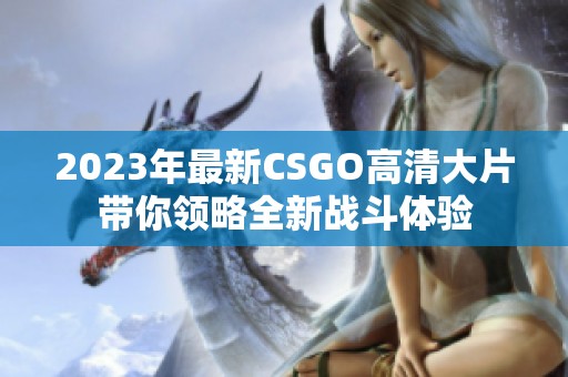 2023年最新CSGO高清大片带你领略全新战斗体验