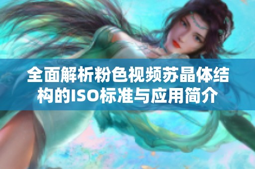 全面解析粉色视频苏晶体结构的ISO标准与应用简介