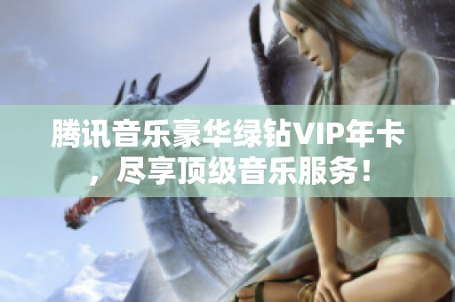 腾讯音乐豪华绿钻VIP年卡，尽享顶级音乐服务！