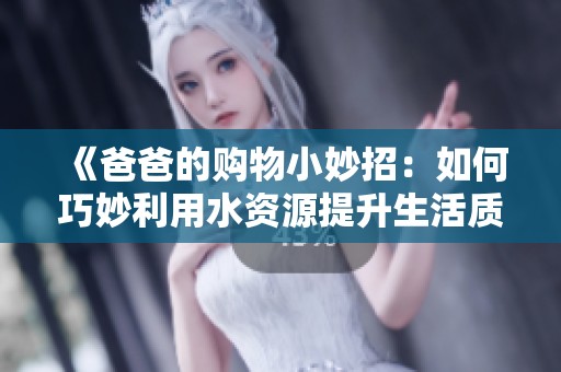 《爸爸的购物小妙招：如何巧妙利用水资源提升生活质量》