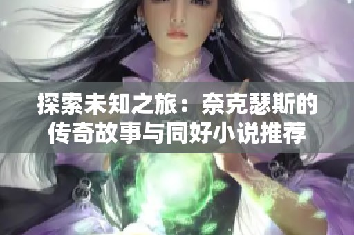 探索未知之旅：奈克瑟斯的传奇故事与同好小说推荐