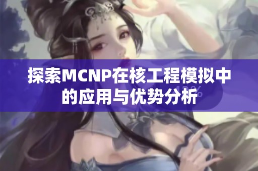 探索MCNP在核工程模拟中的应用与优势分析