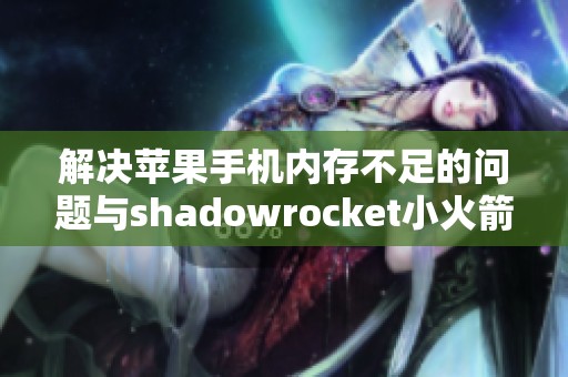 解决苹果手机内存不足的问题与shadowrocket小火箭续费指南