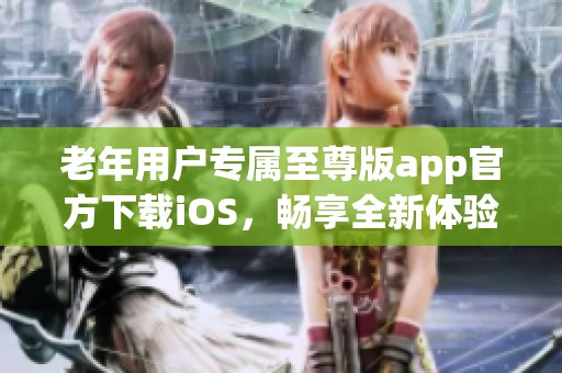 老年用户专属至尊版app官方下载iOS，畅享全新体验