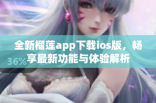 全新榴莲app下载ios版，畅享最新功能与体验解析