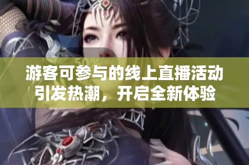 游客可参与的线上直播活动引发热潮，开启全新体验