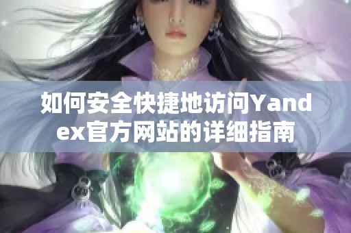 如何安全快捷地访问Yandex官方网站的详细指南