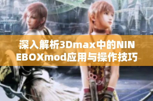 深入解析3Dmax中的NINEBOXmod应用与操作技巧