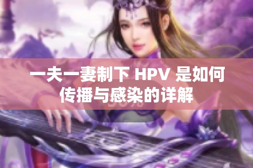 一夫一妻制下 HPV 是如何传播与感染的详解