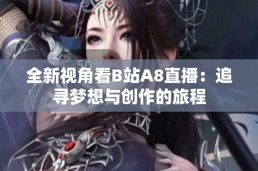 全新视角看B站A8直播：追寻梦想与创作的旅程