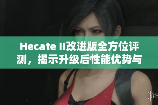 Hecate II改进版全方位评测，揭示升级后性能优势与特色