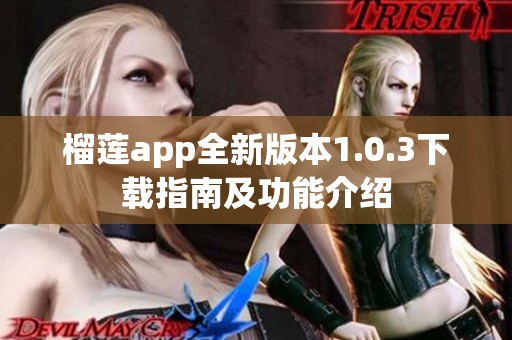 榴莲app全新版本1.0.3下载指南及功能介绍