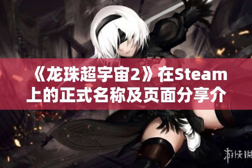 《龙珠超宇宙2》在Steam上的正式名称及页面分享介绍