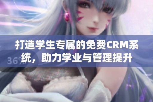 打造学生专属的免费CRM系统，助力学业与管理提升