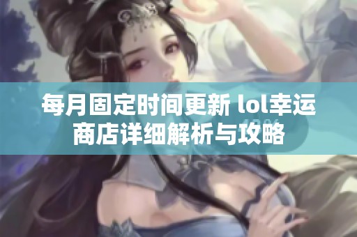 每月固定时间更新 lol幸运商店详细解析与攻略