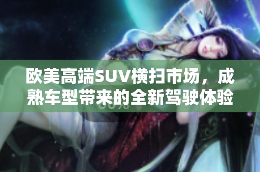 欧美高端SUV横扫市场，成熟车型带来的全新驾驶体验