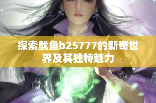 探索鱿鱼b25777的新奇世界及其独特魅力