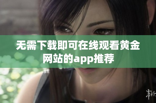 无需下载即可在线观看黄金网站的app推荐