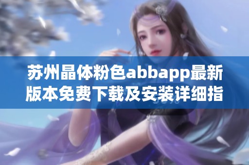 苏州晶体粉色abbapp最新版本免费下载及安装详细指南