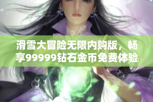 滑雪大冒险无限内购版，畅享99999钻石金币免费体验