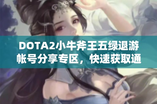 DOTA2小牛斧王五绿退游帐号分享专区，快速获取通用服务器号