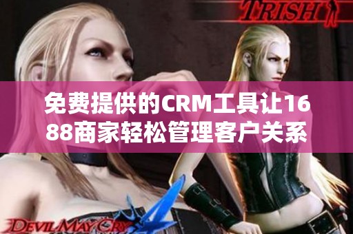 免费提供的CRM工具让1688商家轻松管理客户关系