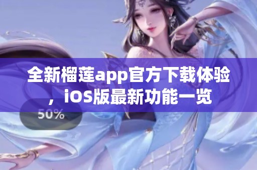 全新榴莲app官方下载体验，iOS版最新功能一览