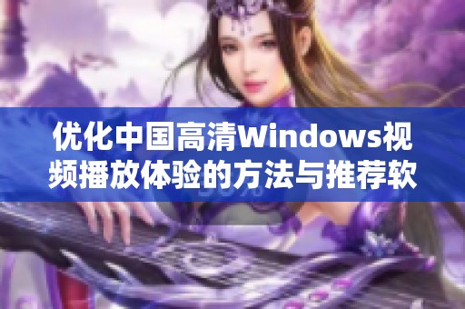 优化中国高清Windows视频播放体验的方法与推荐软件