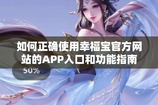 如何正确使用幸福宝官方网站的APP入口和功能指南