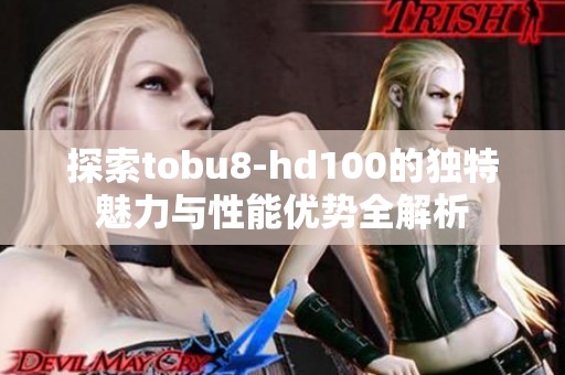 探索tobu8-hd100的独特魅力与性能优势全解析