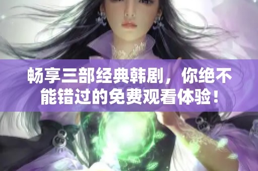 畅享三部经典韩剧，你绝不能错过的免费观看体验！