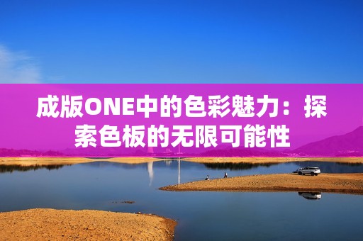 成版ONE中的色彩魅力：探索色板的无限可能性