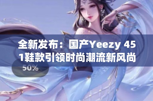 全新发布：国产Yeezy 451鞋款引领时尚潮流新风尚