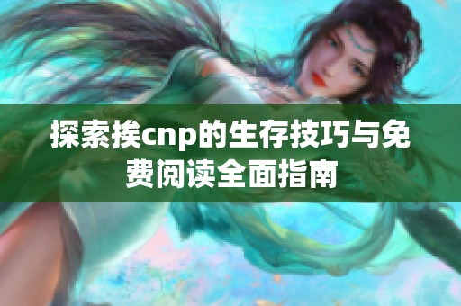 探索挨cnp的生存技巧与免费阅读全面指南