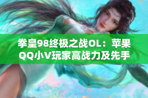 拳皇98终极之战OL：苹果QQ小V玩家高战力及先手攻略分享