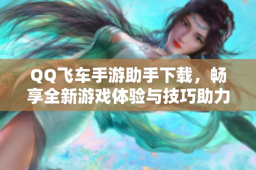 QQ飞车手游助手下载，畅享全新游戏体验与技巧助力