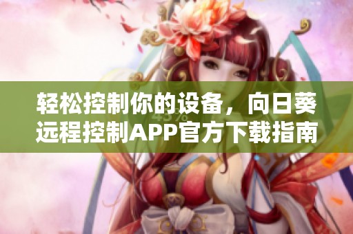 轻松控制你的设备，向日葵远程控制APP官方下载指南