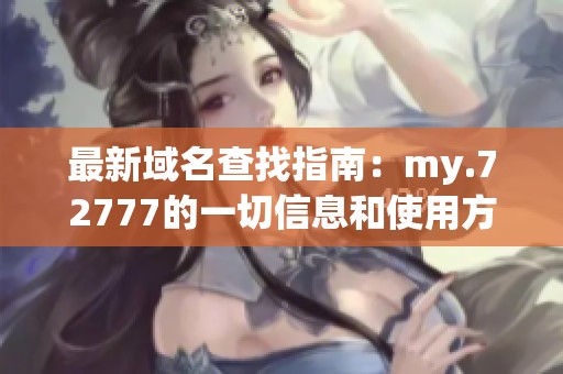 最新域名查找指南：my.72777的一切信息和使用方法