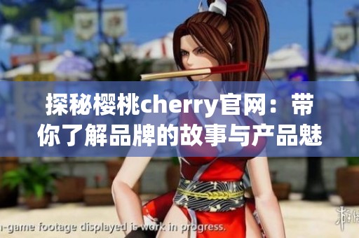 探秘樱桃cherry官网：带你了解品牌的故事与产品魅力