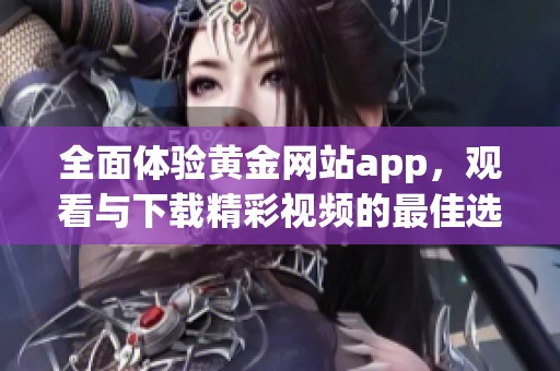 全面体验黄金网站app，观看与下载精彩视频的最佳选择