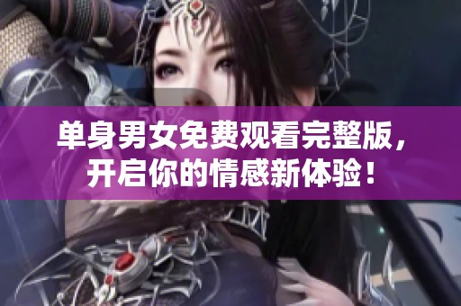 单身男女免费观看完整版，开启你的情感新体验！