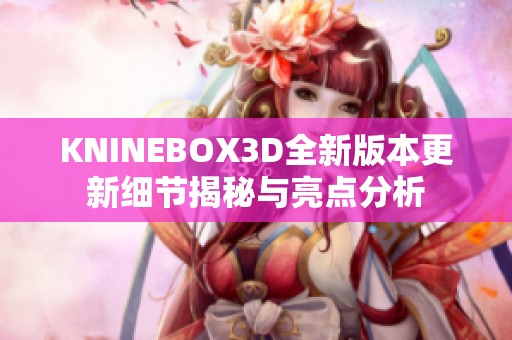 KNINEBOX3D全新版本更新细节揭秘与亮点分析