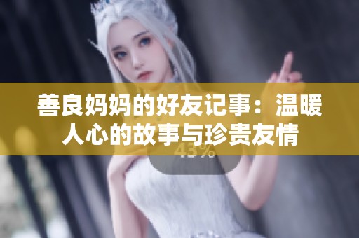 善良妈妈的好友记事：温暖人心的故事与珍贵友情